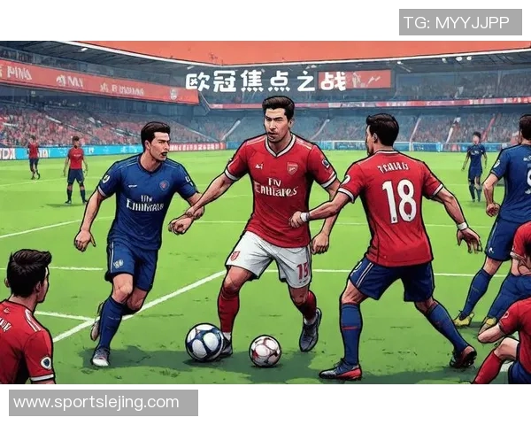 欧联杯焦点战巴黎圣日耳曼与阿森纳激战成和全场沸腾解析